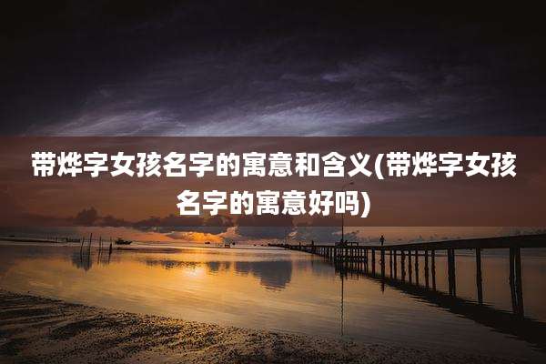 带烨字女孩名字的寓意和含义(带烨字女孩名字的寓意好吗)