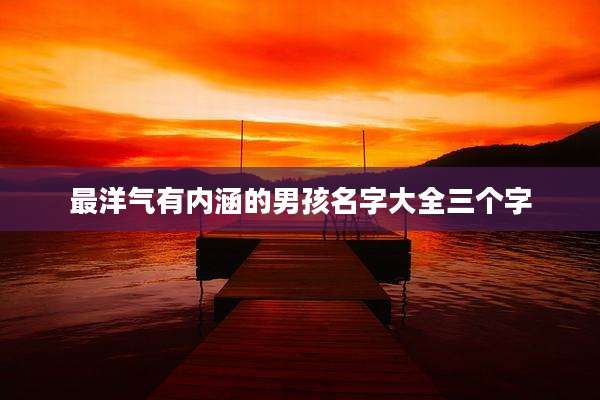 最洋气有内涵的男孩名字大全三个字