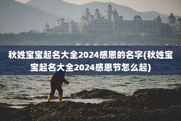 秋姓宝宝起名大全2024感恩的名字(秋姓宝宝起名大全2024感恩节怎么起)