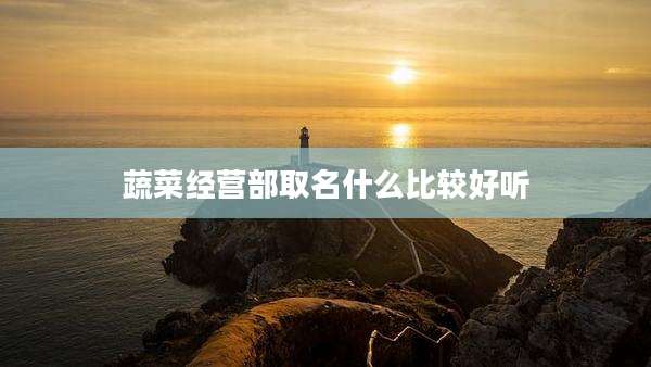 蔬菜经营部取名什么比较好听