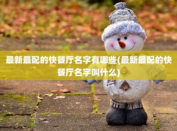 最新最配的快餐厅名字有哪些(最新最配的快餐厅名字叫什么)