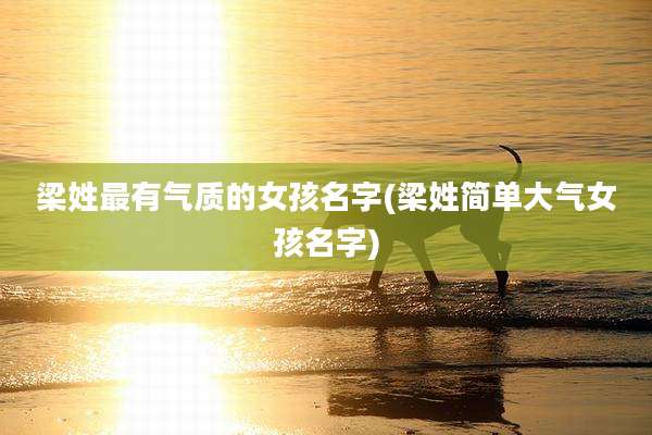 梁姓最有气质的女孩名字(梁姓简单大气女孩名字)