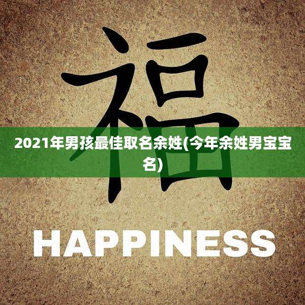 2021年男孩最佳取名余姓(今年余姓男宝宝名)