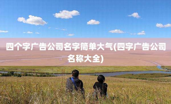 四个字广告公司名字简单大气(四字广告公司名称大全)