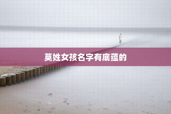 莫姓女孩名字有底蕴的