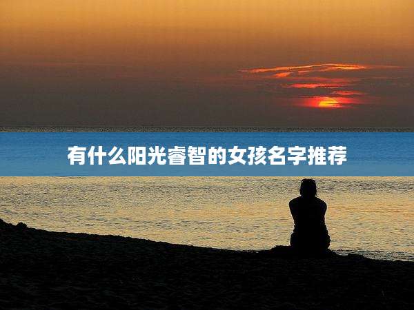 有什么阳光睿智的女孩名字推荐