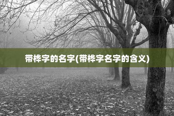 带桦字的名字(带桦字名字的含义)