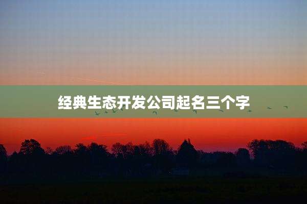 经典生态开发公司起名三个字