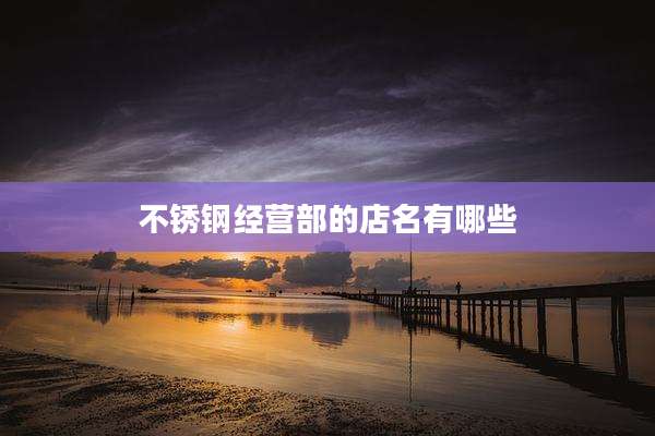 不锈钢经营部的店名有哪些