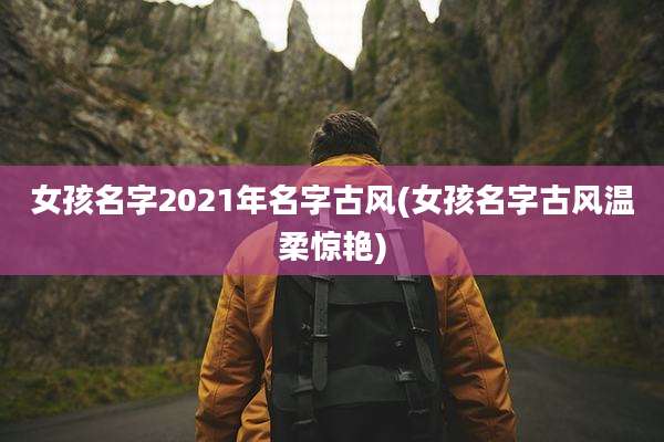 女孩名字2021年名字古风(女孩名字古风温柔惊艳)