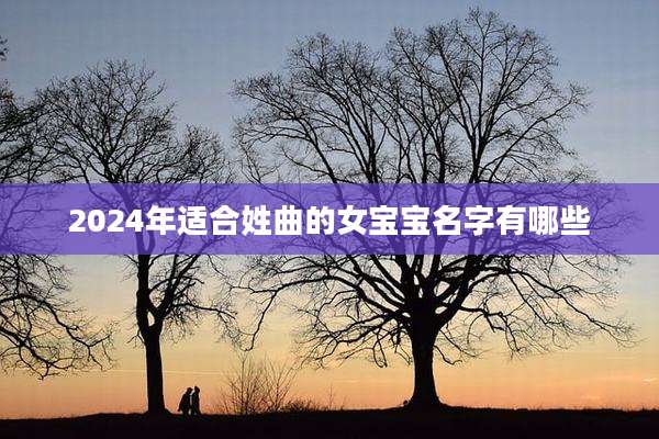 2024年适合姓曲的女宝宝名字有哪些