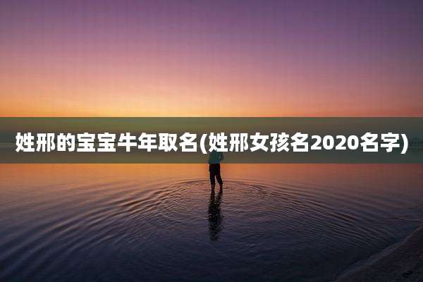 姓邢的宝宝牛年取名(姓邢女孩名2020名字)