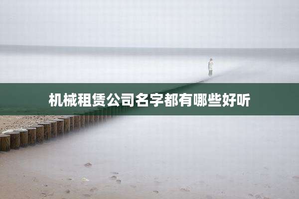 机械租赁公司名字都有哪些好听