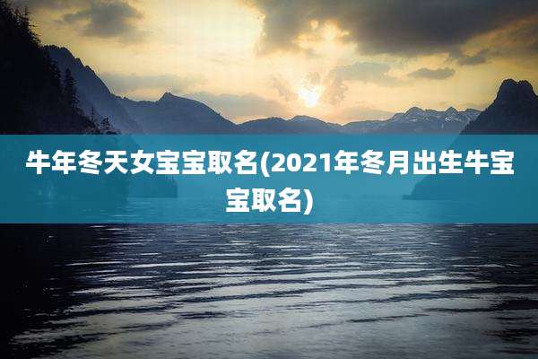 牛年冬天女宝宝取名(2021年冬月出生牛宝宝取名)