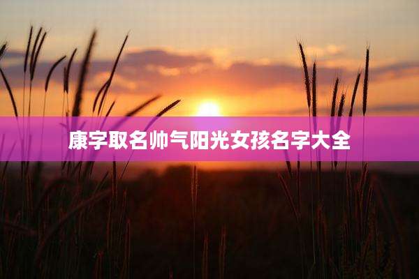 康字取名帅气阳光女孩名字大全