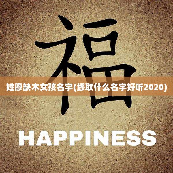 姓廖缺木女孩名字(缪取什么名字好听2020)