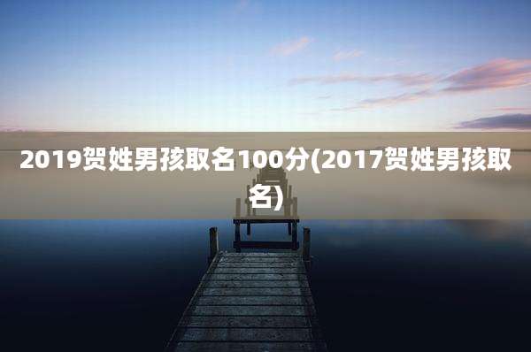 2019贺姓男孩取名100分(2017贺姓男孩取名)