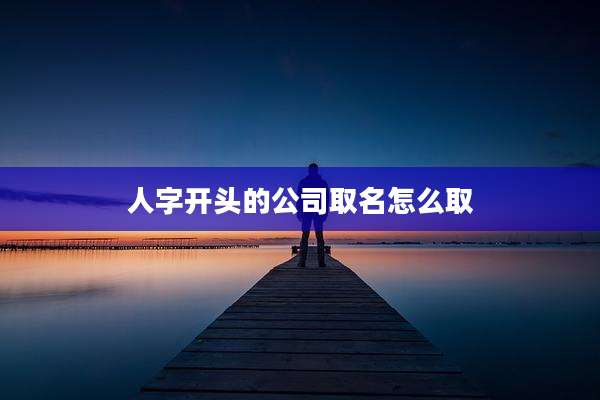 人字开头的公司取名怎么取