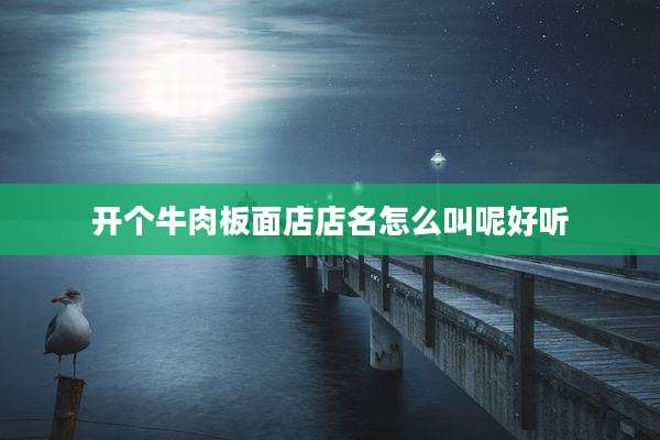 开个牛肉板面店店名怎么叫呢好听
