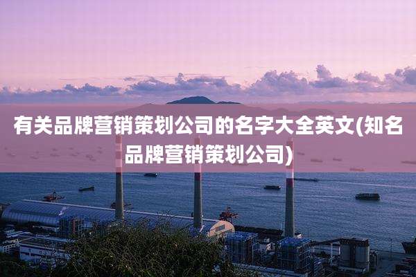 有关品牌营销策划公司的名字大全英文(知名品牌营销策划公司)