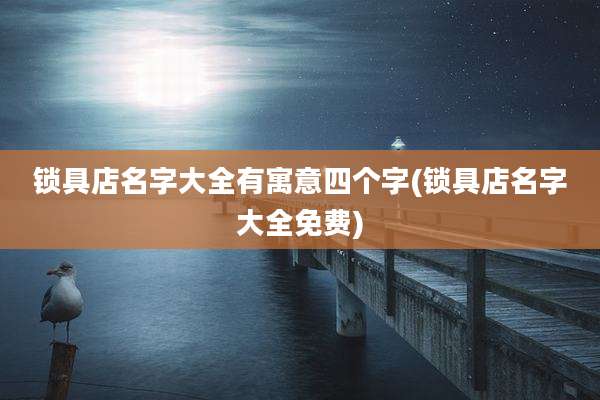 锁具店名字大全有寓意四个字(锁具店名字大全免费)