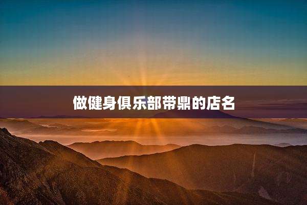 做健身俱乐部带鼎的店名
