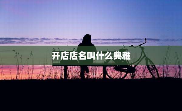 开店店名叫什么典雅