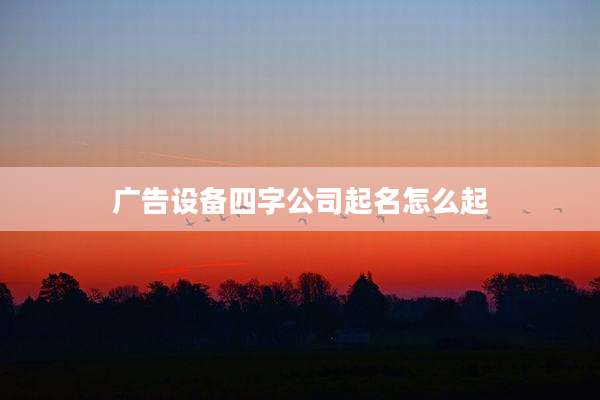 广告设备四字公司起名怎么起