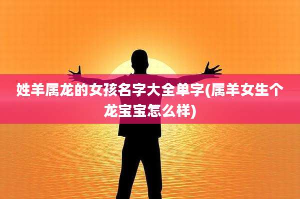 姓羊属龙的女孩名字大全单字(属羊女生个龙宝宝怎么样)