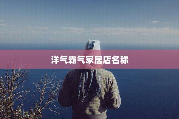 洋气霸气家居店名称
