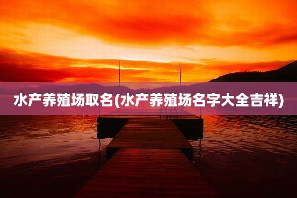 水产养殖场取名(水产养殖场名字大全吉祥)
