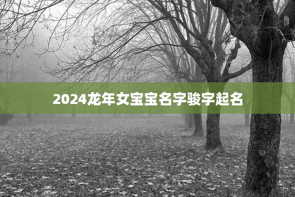 2024龙年女宝宝名字骏字起名
