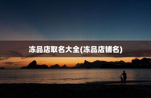 冻品店取名大全(冻品店铺名)