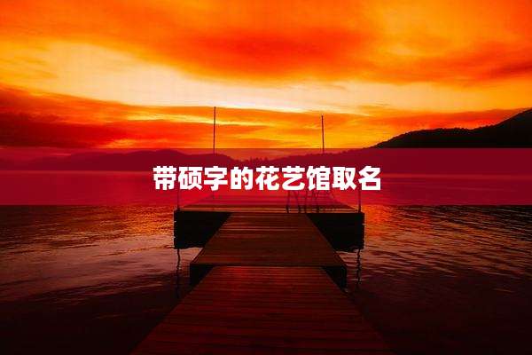 带硕字的花艺馆取名
