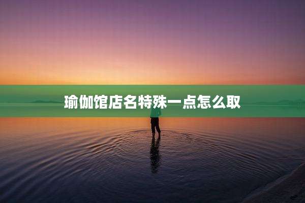 瑜伽馆店名特殊一点怎么取