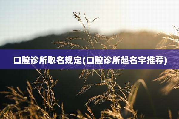 口腔诊所取名规定(口腔诊所起名字推荐)