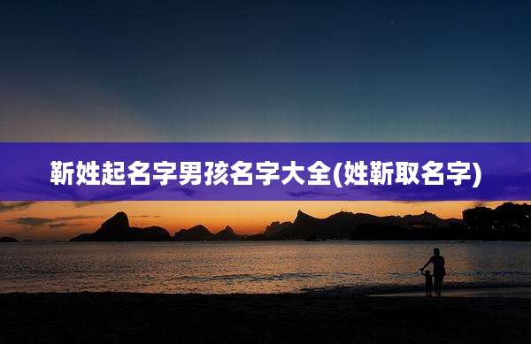 靳姓起名字男孩名字大全(姓靳取名字)