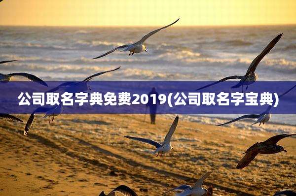 公司取名字典免费2019(公司取名字宝典)