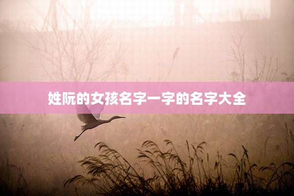 姓阮的女孩名字一字的名字大全