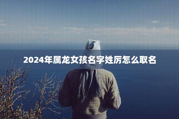 2024年属龙女孩名字姓厉怎么取名