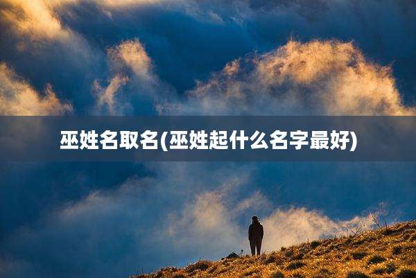 巫姓名取名(巫姓起什么名字最好)