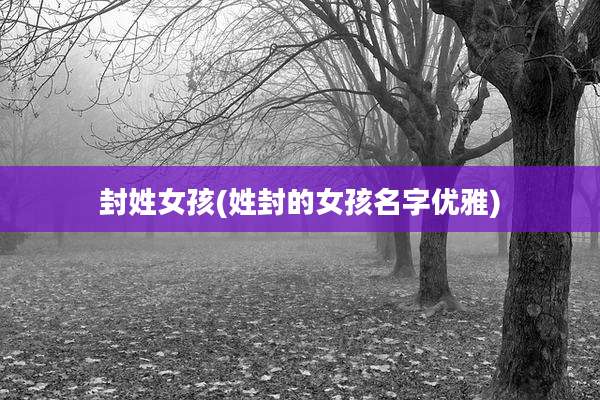 封姓女孩(姓封的女孩名字优雅)