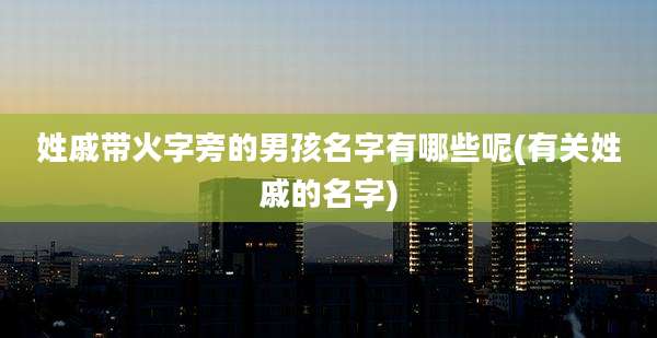 姓戚带火字旁的男孩名字有哪些呢(有关姓戚的名字)