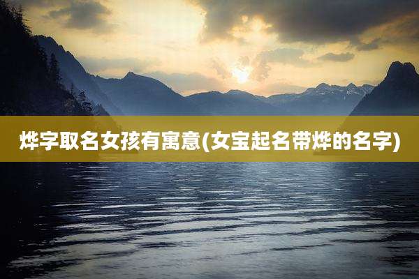 烨字取名女孩有寓意(女宝起名带烨的名字)