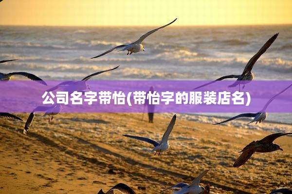 公司名字带怡(带怡字的服装店名)