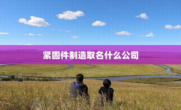 紧固件制造取名什么公司