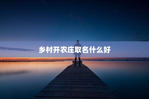 乡村开农庄取名什么好