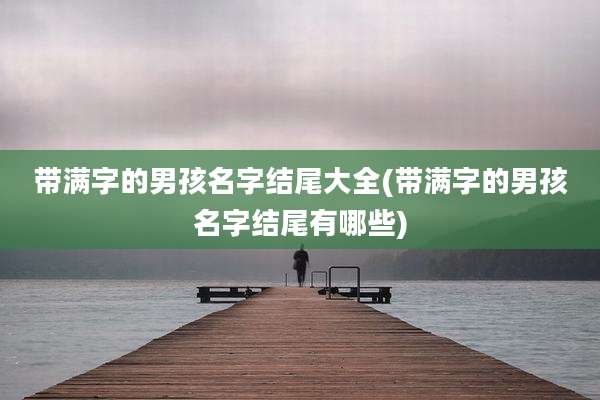 带满字的男孩名字结尾大全(带满字的男孩名字结尾有哪些)