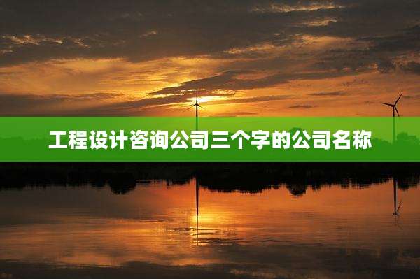 工程设计咨询公司三个字的公司名称