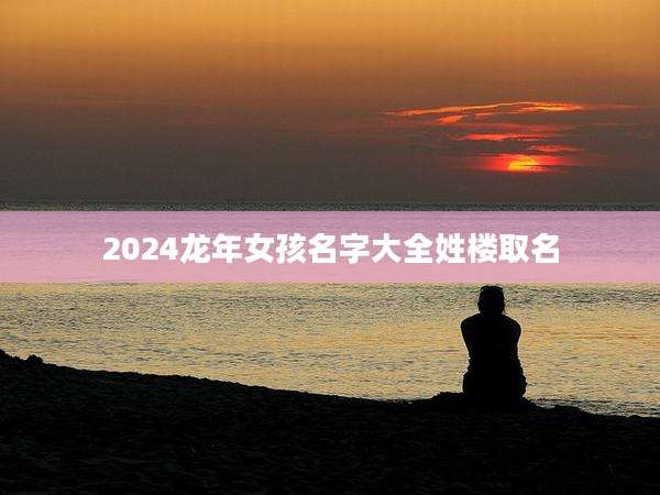 2024龙年女孩名字大全姓楼取名